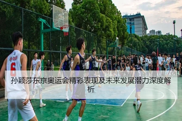 孙颖莎东京奥运会精彩表现及未来发展潜力深度解析